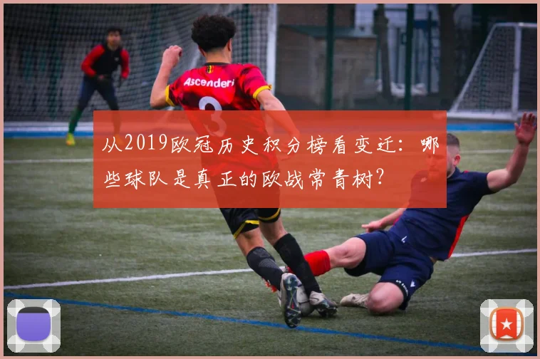 从2019欧冠历史积分榜看变迁：哪些球队是真正的欧战常青树？