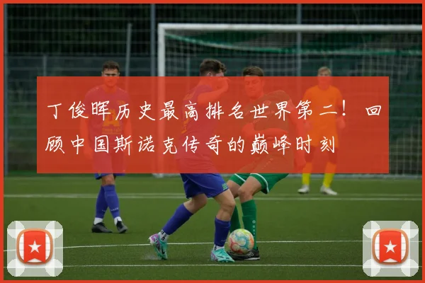 丁俊晖历史最高排名世界第二！回顾中国斯诺克传奇的巅峰时刻