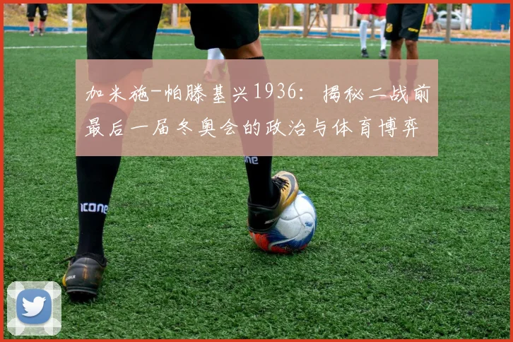 加米施-帕滕基兴1936：揭秘二战前最后一届冬奥会的政治与体育博弈