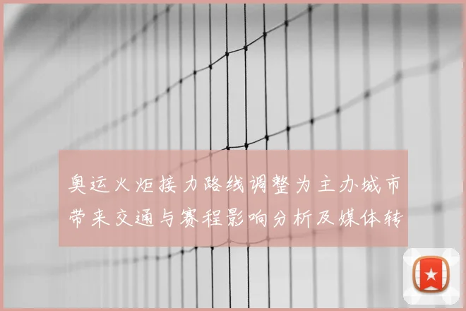 奥运火炬接力路线调整为主办城市带来交通与赛程影响分析及媒体转播安排