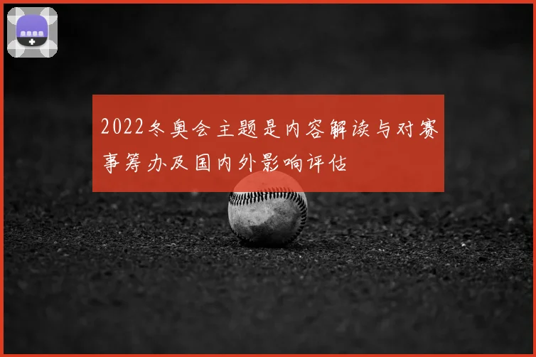 2022冬奥会主题是内容解读与对赛事筹办及国内外影响评估