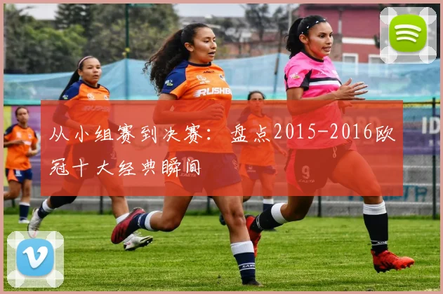 从小组赛到决赛：盘点2015-2016欧冠十大经典瞬间