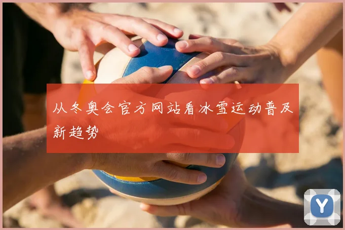 从冬奥会官方网站看冰雪运动普及新趋势